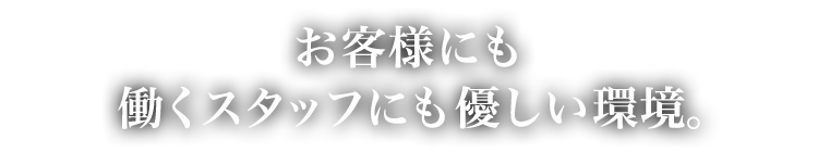 お客様にも働くスタッフにもやさしい環境