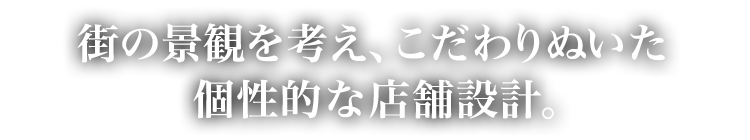 街の景観を考え、こだわりぬいた個性的な店舗設計